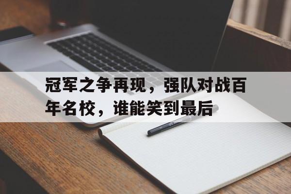 冠军之争再现,强队对战百年名校,谁能笑到最后的简单介绍